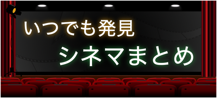 いつでも発見シネマまとめ